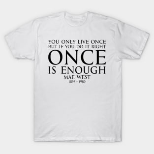 You only live once, but if you do it right, once is enough. - MAY WEST American actress (1893 - 1980) Typography Motivational inspirational quote series 1 - BLACK T-Shirt